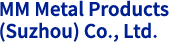 MM Metal Products (Suzhou) Co., Ltd.